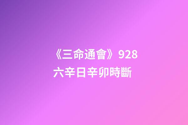 《三命通會》9.28 六辛日辛卯時斷
